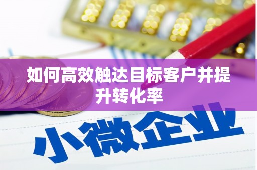 威海如何高效触达目标客户并提升转化率