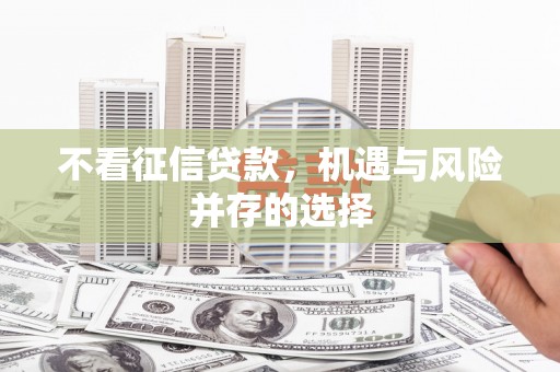 威海不看征信贷款，机遇与风险并存的选择