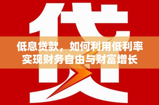 威海低息贷款，如何利用低利率实现财务自由与财富增长