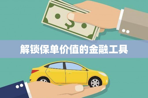 威海解锁保单价值的金融工具