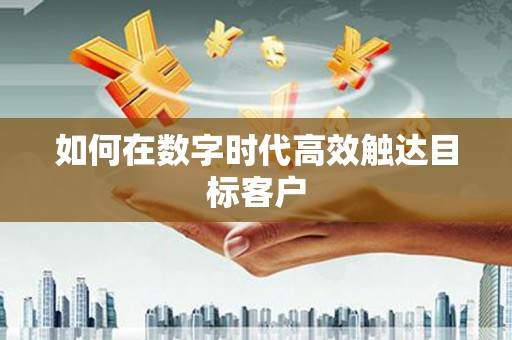 威海如何在数字时代高效触达目标客户