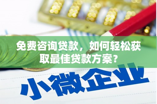威海免费咨询贷款，如何轻松获取最佳贷款方案？