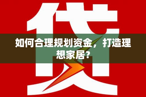 威海如何合理规划资金，打造理想家居？