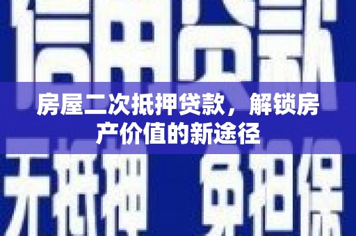 威海房屋二次抵押贷款，解锁房产价值的新途径