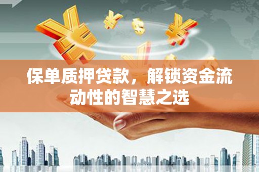 威海保单质押贷款，解锁资金流动性的智慧之选