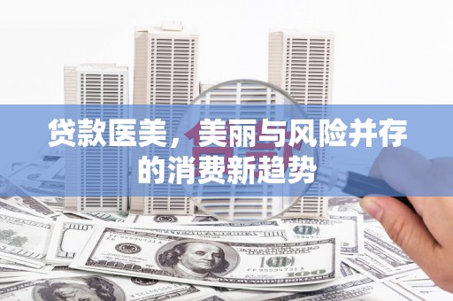 威海贷款医美，美丽与风险并存的消费新趋势