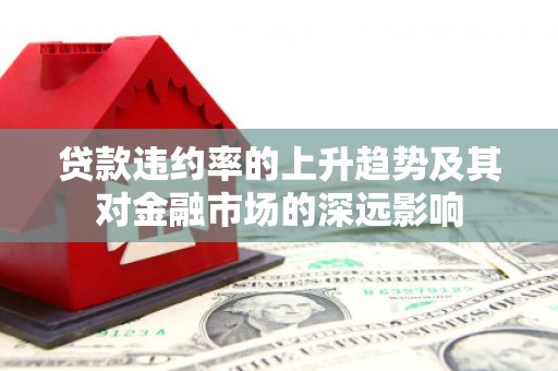 威海贷款违约率的上升趋势及其对金融市场的深远影响